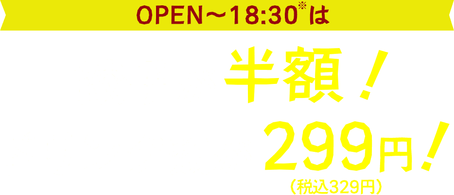 OPEN～18:30は餃子半額！ドリンク類が税抜299円（税込329円）