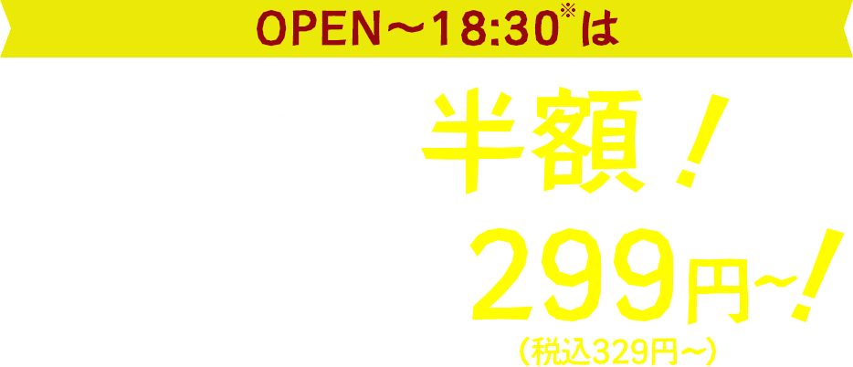 OPEN～18:30は餃子半額！ドリンク類が税抜299円～（税込329円～）
